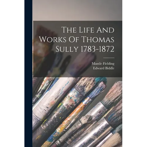 The Life And Works Of Thomas Sully 1783-1872