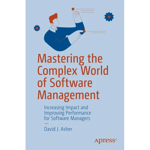 Mastering the Complex World of Software Management: Increasing Impact and Improving Performance for Software Managers