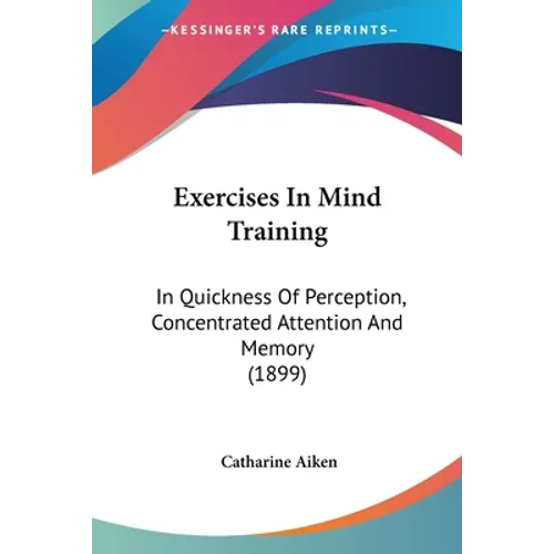 Exercises In Mind Training: In Quickness Of Perception, Concentrated Attention And Memory (1899)