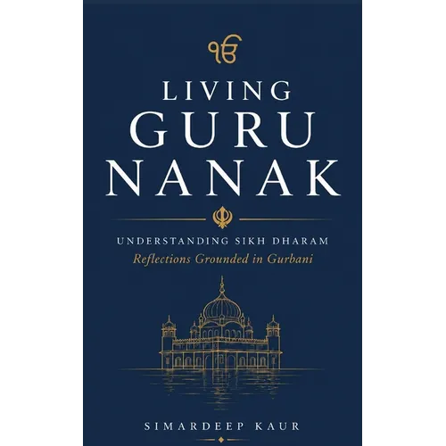 Living Guru Nanak: Understanding Sikh Dharam: Reflections Grounded in Gurbani