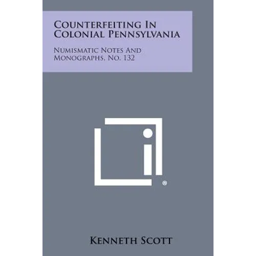 Counterfeiting In Colonial Pennsylvania: Numismatic Notes And Monographs, No. 132