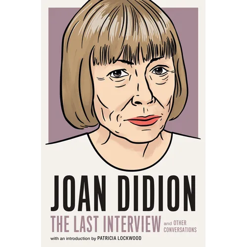 Joan Didion: The Last Interview: And Other Conversations
