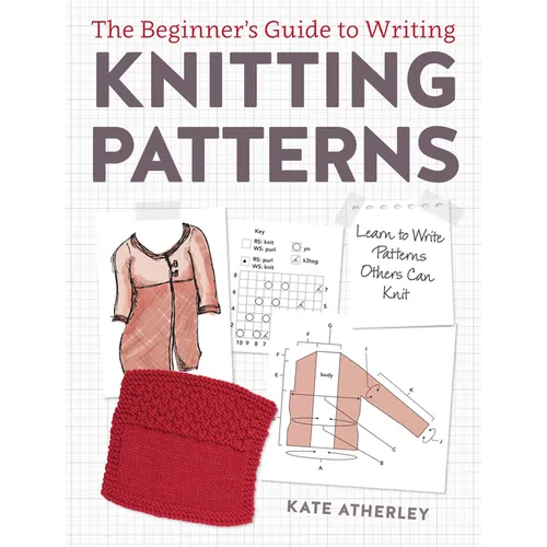 The Beginner's Guide to Writing Knitting Patterns: Learn to Write Patterns Others Can Knit