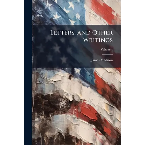 Letters, and Other Writings; Volume 1