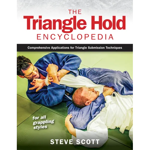 The Triangle Hold Encyclopedia: Comprehensive Applications for Triangle Submission Techniques for All Grappling Styles