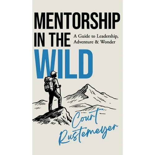 Mentorship in the Wild: A Guide to Leadership, Adventure and Wonder