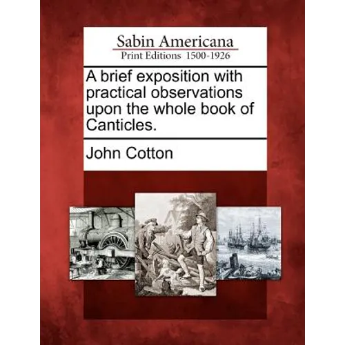 A Brief Exposition with Practical Observations Upon the Whole Book of Canticles.