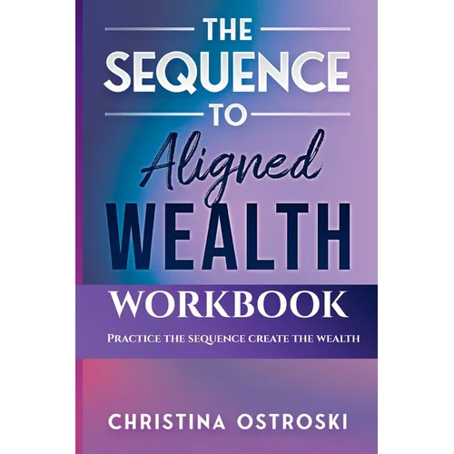 The Sequence to Aligned Wealth Workbook: Practice the Sequence, Create the Wealth