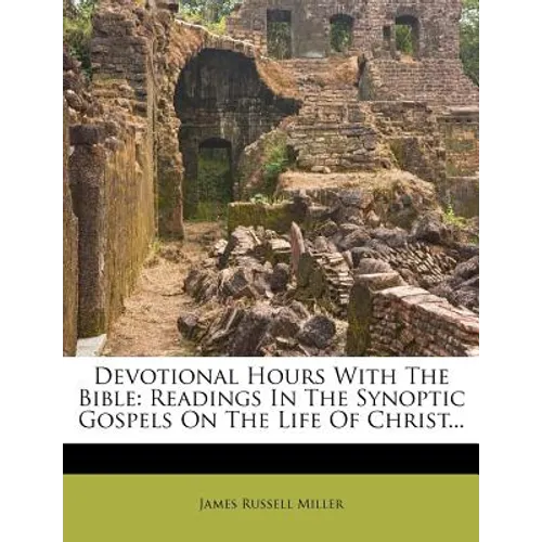 Devotional Hours with the Bible: Readings in the Synoptic Gospels on the Life of Christ...