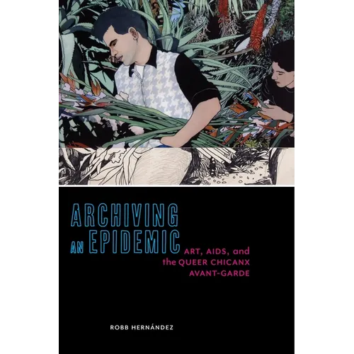 Archiving an Epidemic: Art, AIDS, and the Queer Chicanx Avant-Garde
