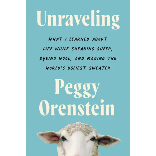 Unraveling: What I Learned about Life While Shearing Sheep, Dyeing Wool, and Making the World's Ugliest Sweater