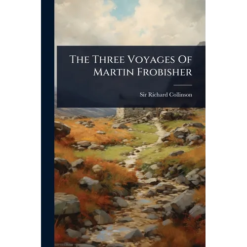 The Three Voyages Of Martin Frobisher