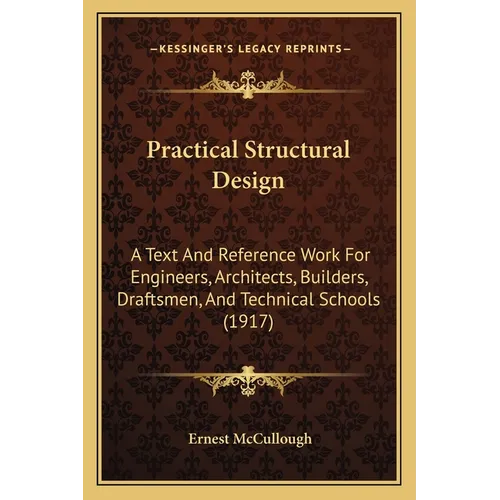 Practical Structural Design: A Text And Reference Work For Engineers, Architects, Builders, Draftsmen, And Technical Schools (1917)