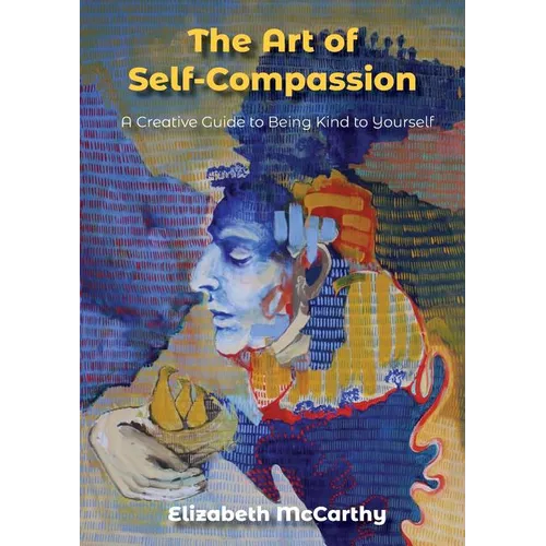 The Art of Self-Compassion: A Creative Guide to Being Kind To Yourself