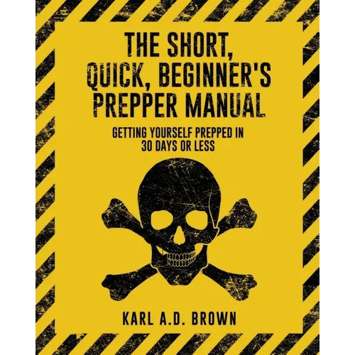 The Short, Quick, Beginner's Prepper Manual: Getting Yourself Prepped in 30 Days or Less