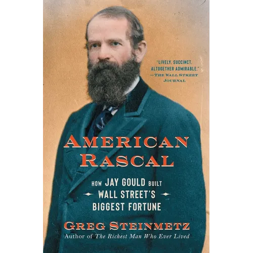 American Rascal: How Jay Gould Built Wall Street's Biggest Fortune