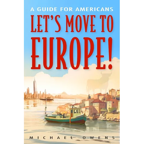 Let's Move to Europe!: A Guide for Americans