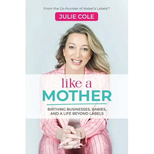 Like a Mother: Birthing Businesses, Babies and a Life Beyond Labels