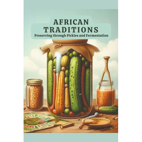 African Traditions: Preserving through Pickles and Fermentation