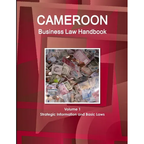 Cameroon Business Law Handbook Volume 1 Strategic Information and Basic Laws