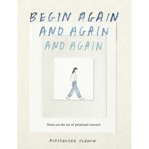 Begin Again, and Again, and Again: Notes on the Art of Perpetual Renewal