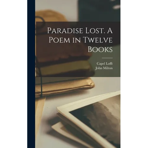 Paradise Lost. A Poem in Twelve Books