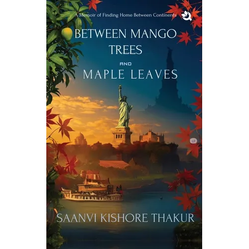 Between Mango Trees and Maple Leaves: A Memoir of Finding Home Between Continents