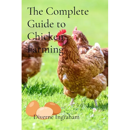 The Complete Guide to Chicken Farming: From Egg to Table