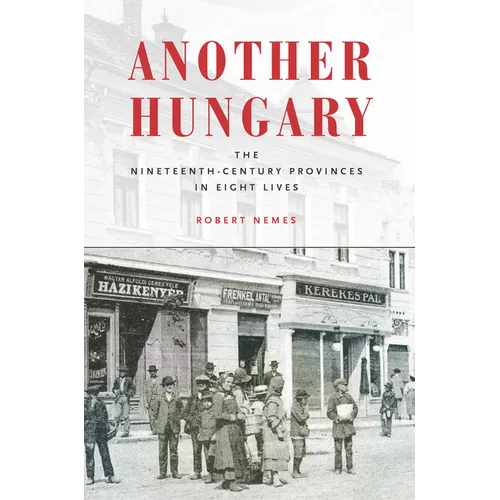 Another Hungary: The Nineteenth-Century Provinces in Eight Lives