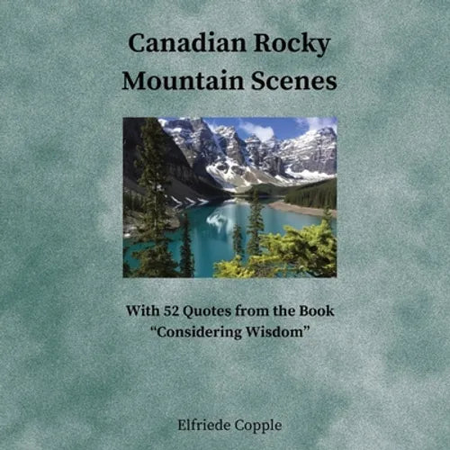 Canadian Rocky Mountain Scenes: With 52 Quotes from the Book "Considering Wisdom"