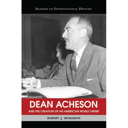 Dean Acheson and the Creation of an American World Order