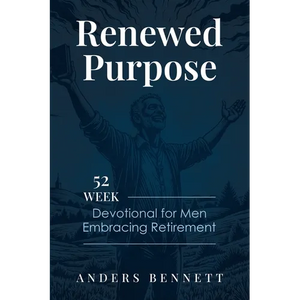 Renewed Purpose: 52 Week Devotional for Men Embracing Retirement