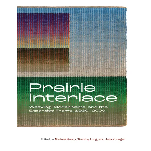 Prairie Interlace: Weaving, Modernisms, and the Expanded Frame, 1960-2000