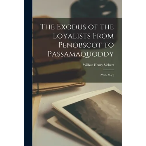 The Exodus of the Loyalists From Penobscot to Passamaquoddy: (with Map)