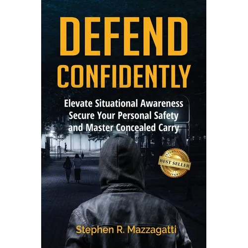 Defend Confidently: Elevate Situational Awareness, Secure Your Personal Safety, and Master Concealed Carry