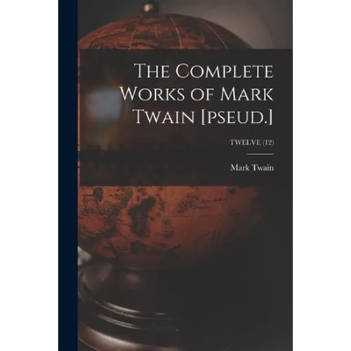 The Complete Works of Mark Twain [pseud.]; TWELVE (12)