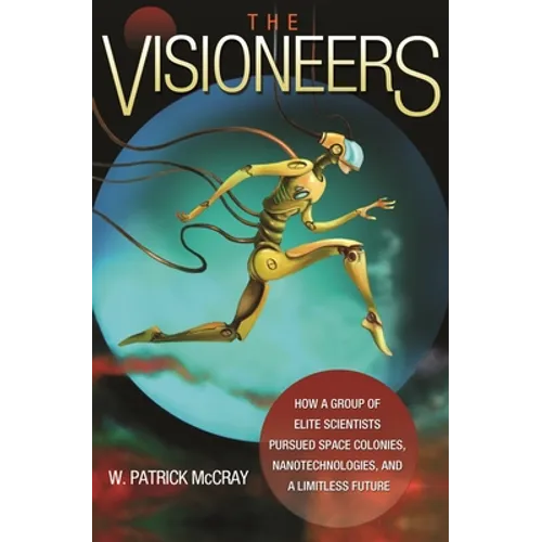 The Visioneers: How a Group of Elite Scientists Pursued Space Colonies, Nanotechnologies, and a Limitless Future