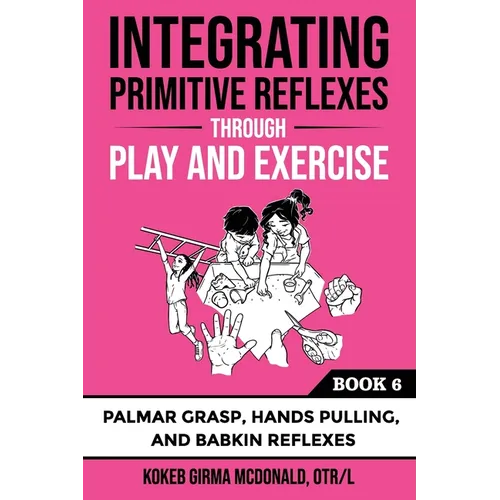 Integrating Primitive Reflexes Through Play and Exercise: An Interactive Guide to Palmar Grasp, Hands Pulling, and Babkin Reflexes