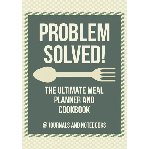 Problem Solved! The Ultimate Meal Planner and Cookbook