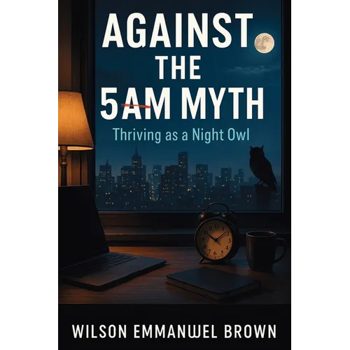 Against the 5AM Myth: Thriving as a Night Owl