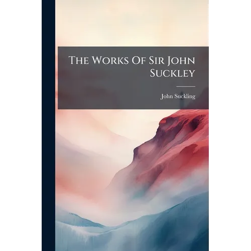 The Works Of Sir John Suckley: Containing His Poëms, Letters And Plays