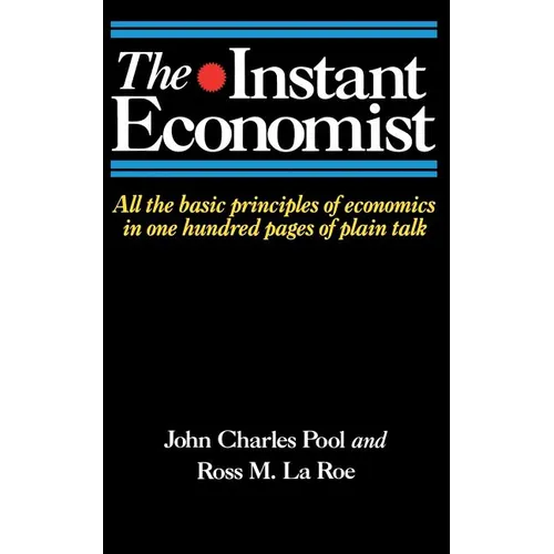 The Instant Economist: All the Basic Principles of Economics in 100 Pages of Plain Talk