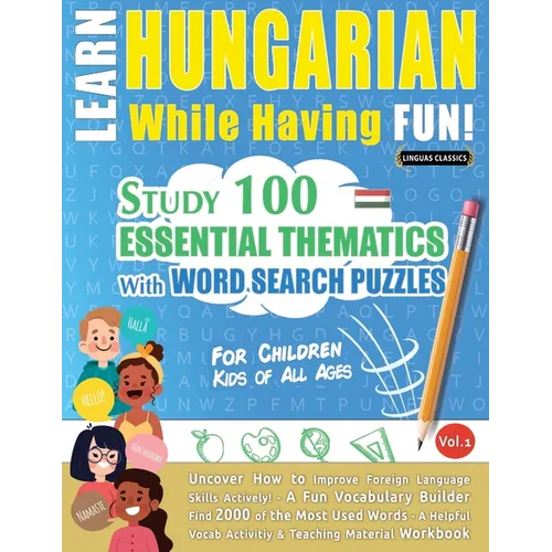 Learn Hungarian While Having Fun! - For Children: Kids of All Ages - Study 100 Essential Thematics with Word Search Puzzles - Vol.1