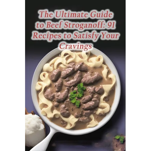 The Ultimate Guide to Beef Stroganoff: 91 Recipes to Satisfy Your Cravings