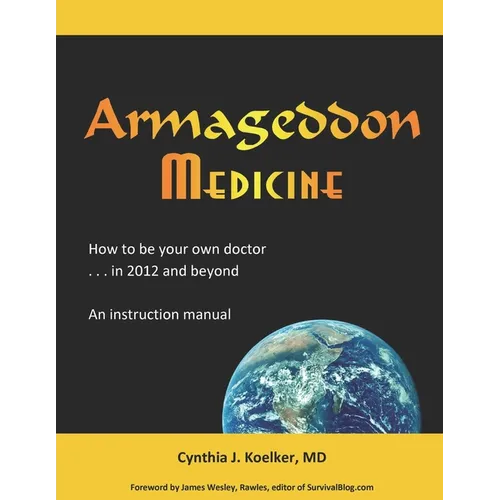 Armageddon Medicine: How to be your own doctor in 2012 and beyond. An instruction manual.