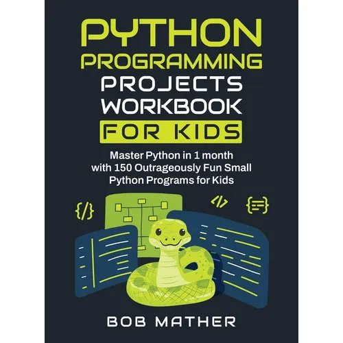 Python Programming Projects Workbook for Kids: Master Python in 1 month with 150 Outrageously Fun Small Python Programs for Kids (Coding for Absolute