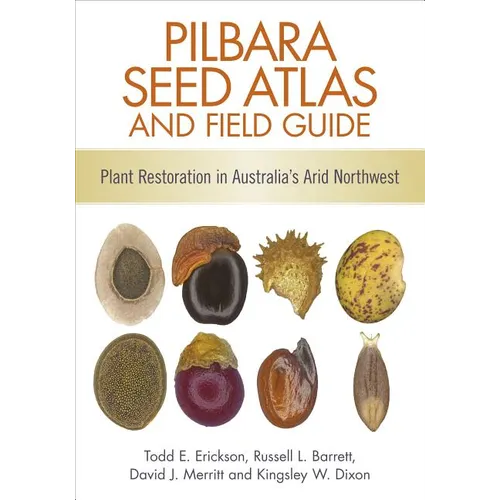 Pilbara Seed Atlas and Field Guide: Plant Restoration in Australia's Arid Northwest