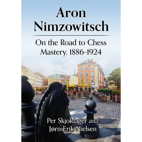 Aron Nimzowitsch: On the Road to Chess Mastery, 1886-1924