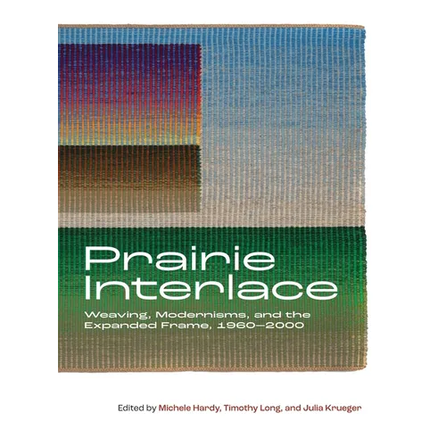 Prairie Interlace: Weaving, Modernisms, and the Expanded Frame, 1960-2000