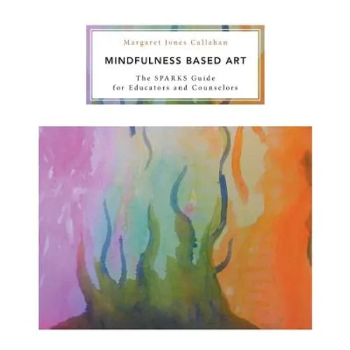 Mindfulness Based Art: The SPARKS Guide for Educators and Counselors
